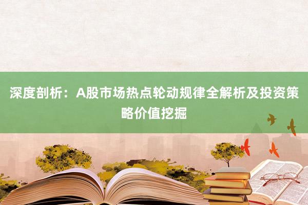 深度剖析:A股市场热点轮动规律全解析及投资策略价值挖掘