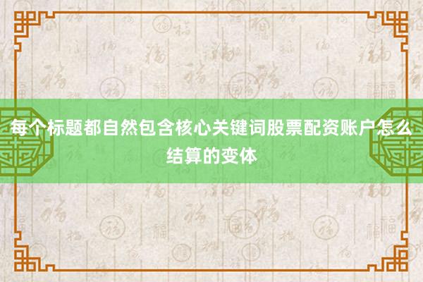 每个标题都自然包含核心关键词股票配资账户怎么结算的变体