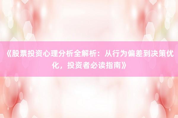 《股票投资心理分析全解析：从行为偏差到决策优化，投资者必读指南》