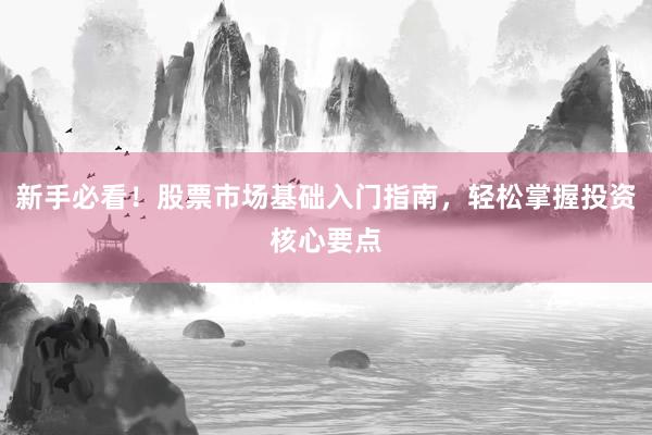 新手必看！股票市场基础入门指南，轻松掌握投资核心要点