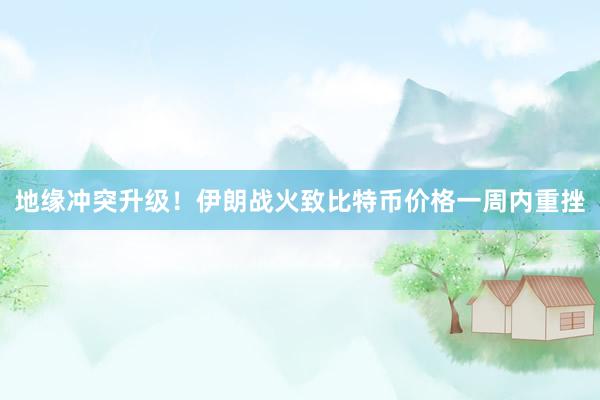 地缘冲突升级！伊朗战火致比特币价格一周内重挫