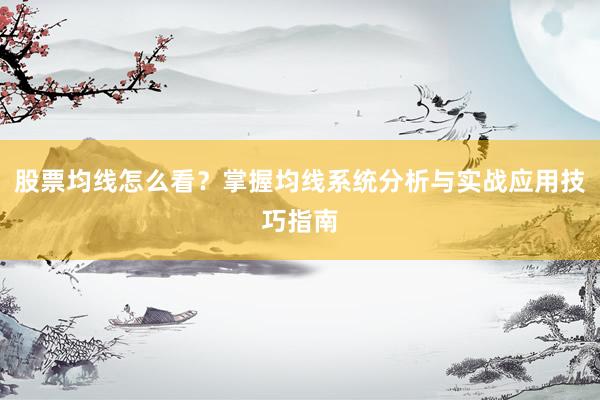 股票均线怎么看？掌握均线系统分析与实战应用技巧指南