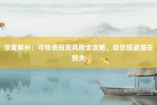 深度解析：可转债投资风险全攻略，助您规避潜在损失