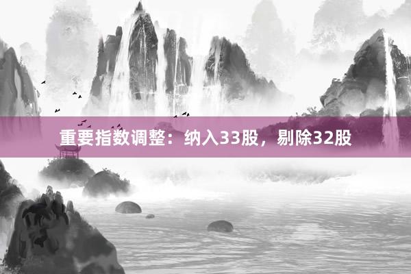 重要指数调整：纳入33股，剔除32股