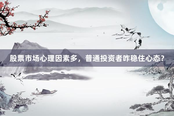 股票市场心理因素多，普通投资者咋稳住心态？