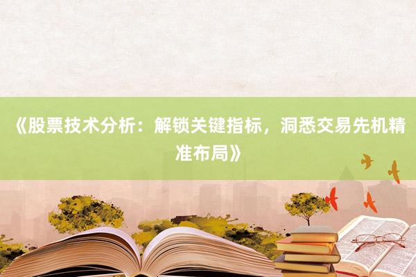《股票技术分析：解锁关键指标，洞悉交易先机精准布局》