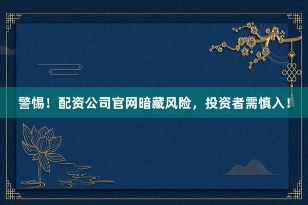 警惕！配资公司官网暗藏风险，投资者需慎入！